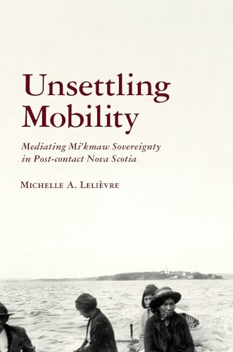 Unsettling Mobility: Mediating Mi’kmaw Sovereignty in Post-contact Nova Scotia (Archaeology of Indigenous-Colonial Interactions in the Americas)